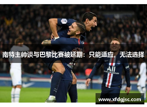 南特主帅谈与巴黎比赛被延期：只能适应，无法选择